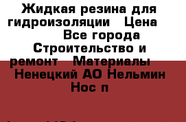 Жидкая резина для гидроизоляции › Цена ­ 180 - Все города Строительство и ремонт » Материалы   . Ненецкий АО,Нельмин Нос п.